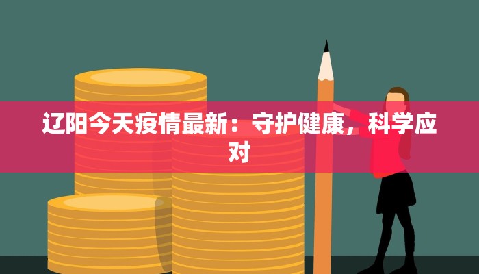 辽阳今天疫情最新：守护健康，科学应对